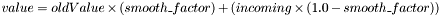 $ value = oldValue \times (smooth\_factor) + (incoming \times (1.0 - smooth\_factor)) $